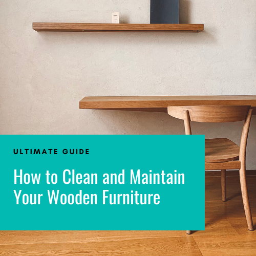 How To Clean and Maintain Your Wooden Furniture